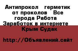 Антипрокол - герметик от проколов - Все города Работа » Заработок в интернете   . Крым,Судак